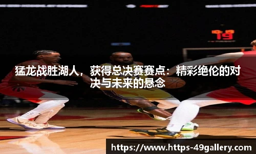 猛龙战胜湖人，获得总决赛赛点：精彩绝伦的对决与未来的悬念
